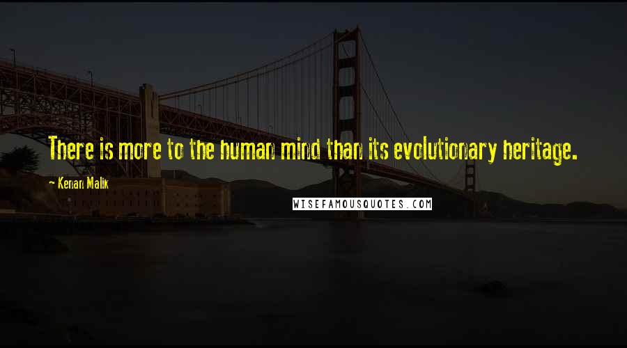 Kenan Malik Quotes: There is more to the human mind than its evolutionary heritage.