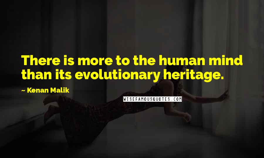 Kenan Malik Quotes: There is more to the human mind than its evolutionary heritage.