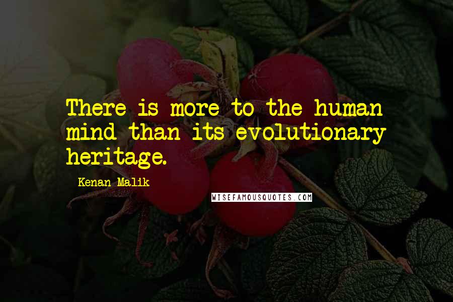 Kenan Malik Quotes: There is more to the human mind than its evolutionary heritage.