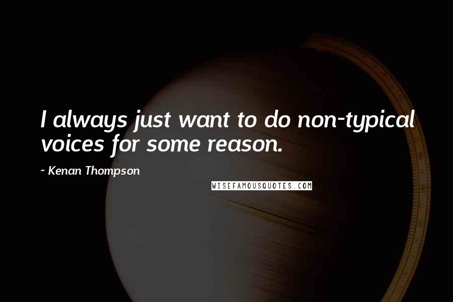 Kenan Thompson Quotes: I always just want to do non-typical voices for some reason.