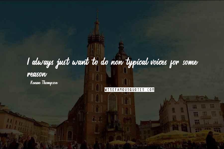 Kenan Thompson Quotes: I always just want to do non-typical voices for some reason.