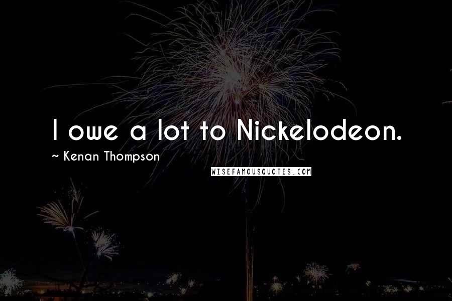 Kenan Thompson Quotes: I owe a lot to Nickelodeon.