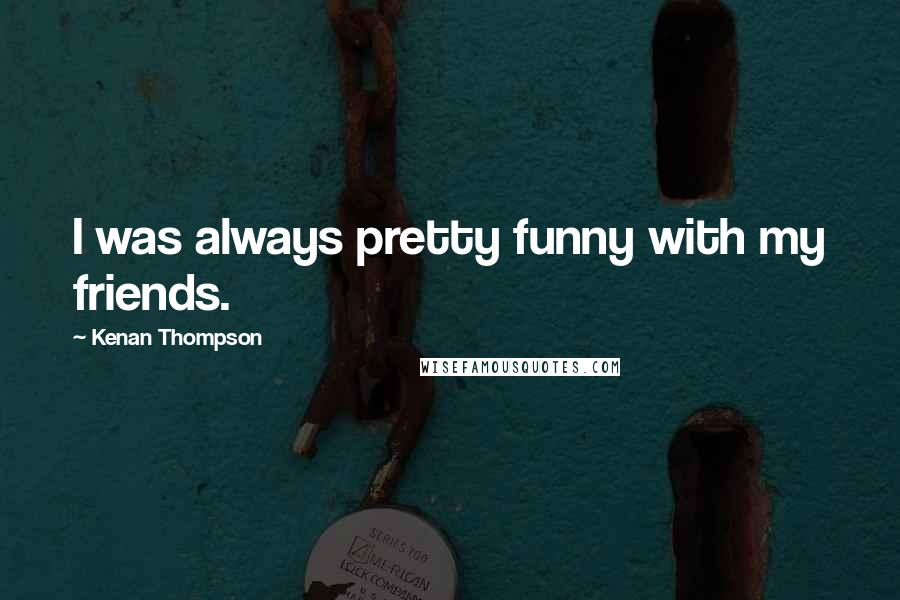 Kenan Thompson Quotes: I was always pretty funny with my friends.