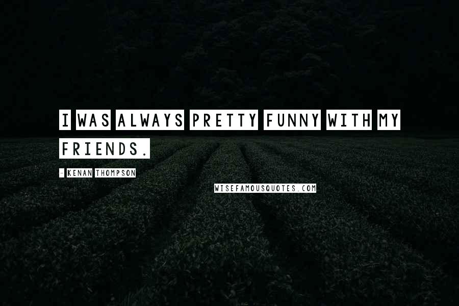 Kenan Thompson Quotes: I was always pretty funny with my friends.