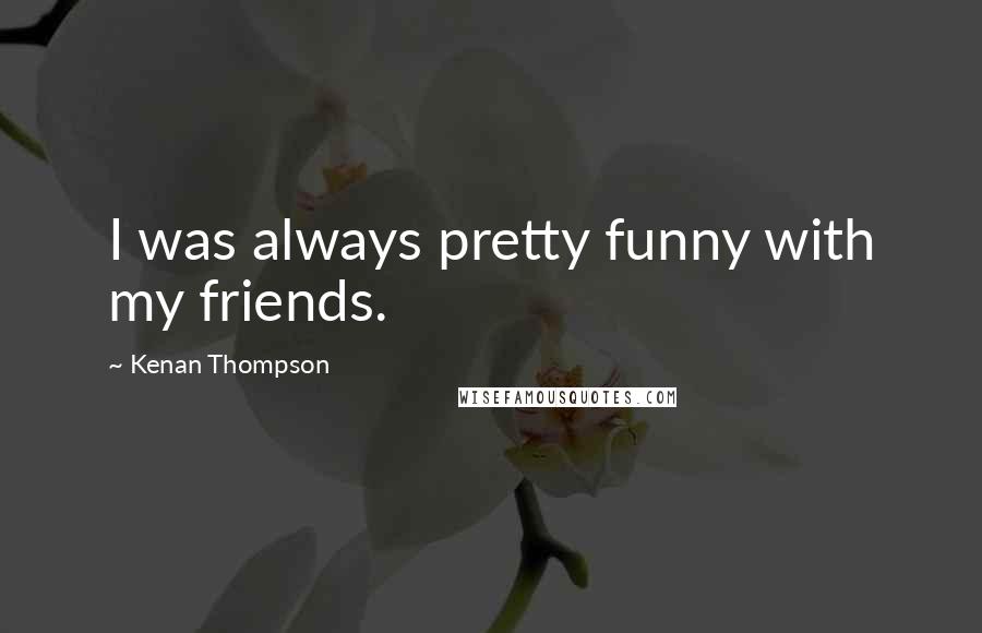 Kenan Thompson Quotes: I was always pretty funny with my friends.