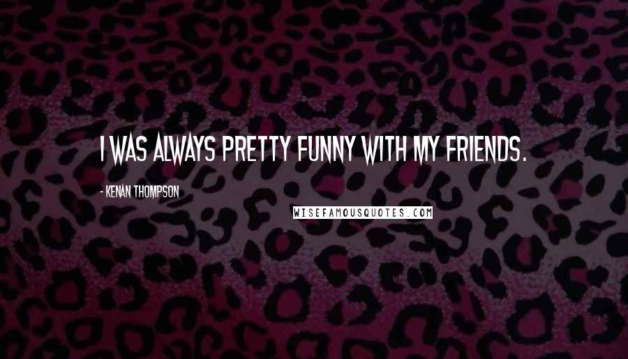 Kenan Thompson Quotes: I was always pretty funny with my friends.