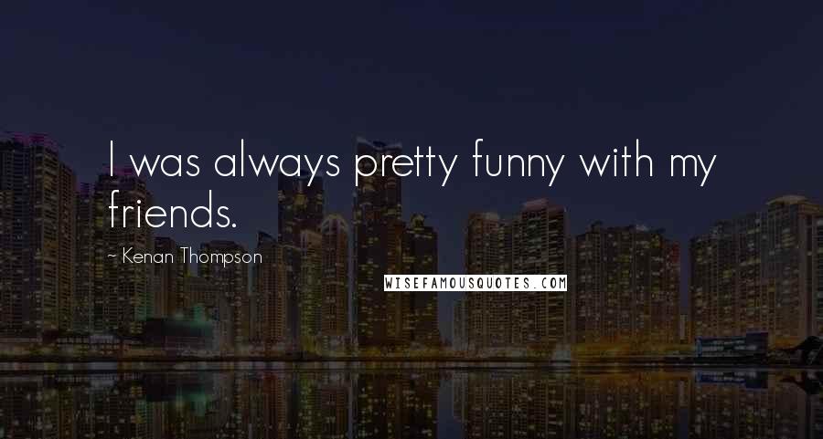 Kenan Thompson Quotes: I was always pretty funny with my friends.