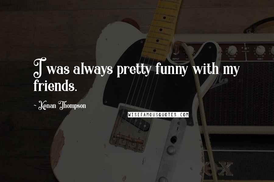 Kenan Thompson Quotes: I was always pretty funny with my friends.