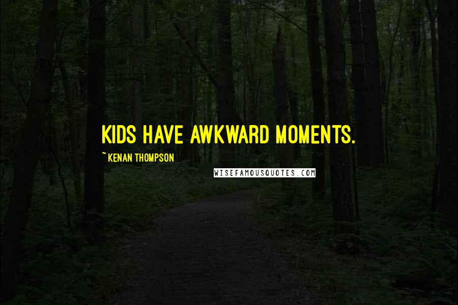 Kenan Thompson Quotes: Kids have awkward moments.