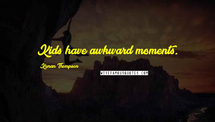 Kenan Thompson Quotes: Kids have awkward moments.