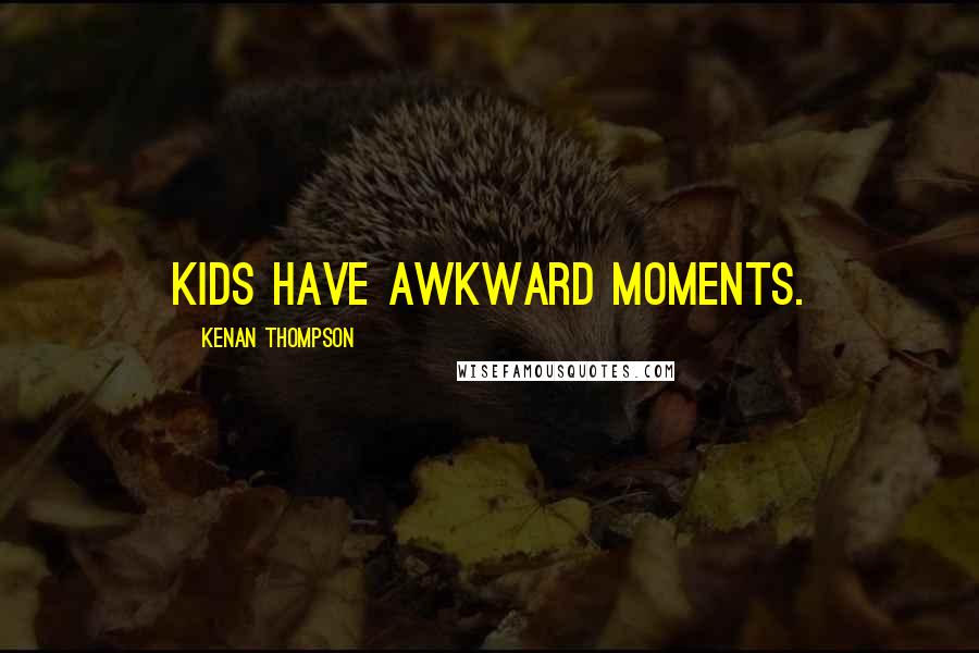 Kenan Thompson Quotes: Kids have awkward moments.