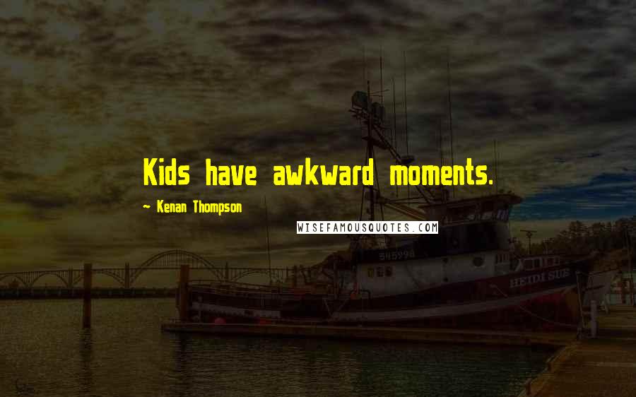 Kenan Thompson Quotes: Kids have awkward moments.