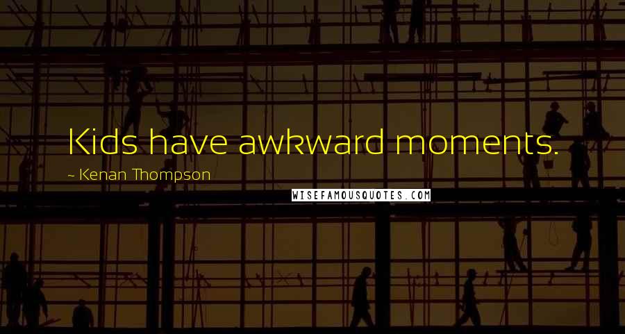 Kenan Thompson Quotes: Kids have awkward moments.