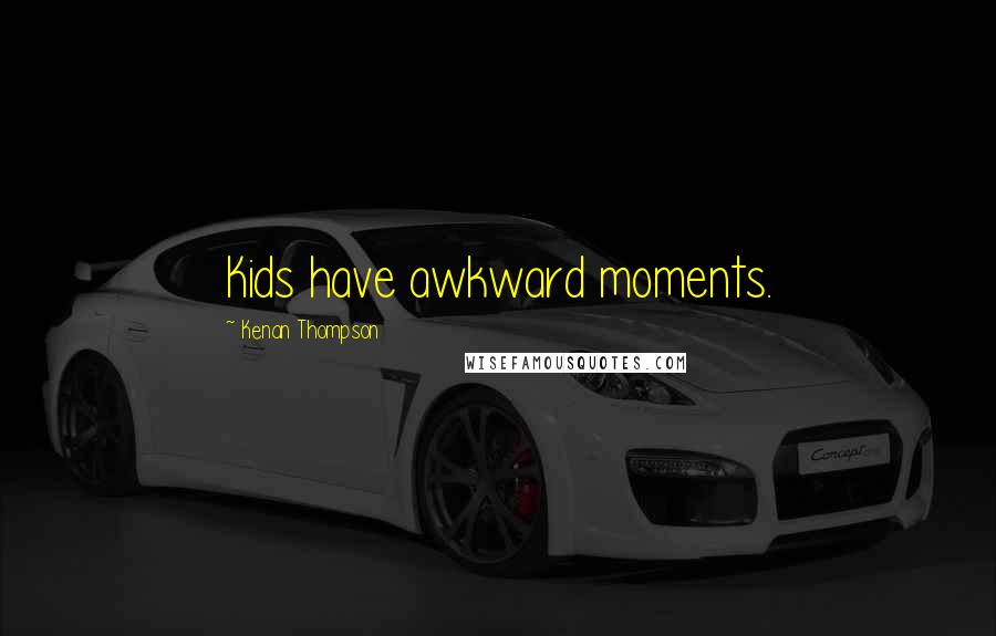 Kenan Thompson Quotes: Kids have awkward moments.