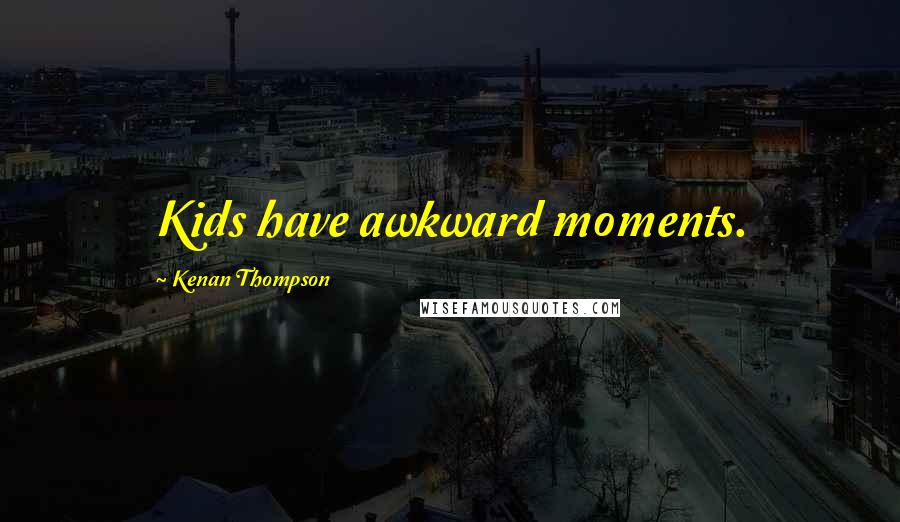Kenan Thompson Quotes: Kids have awkward moments.
