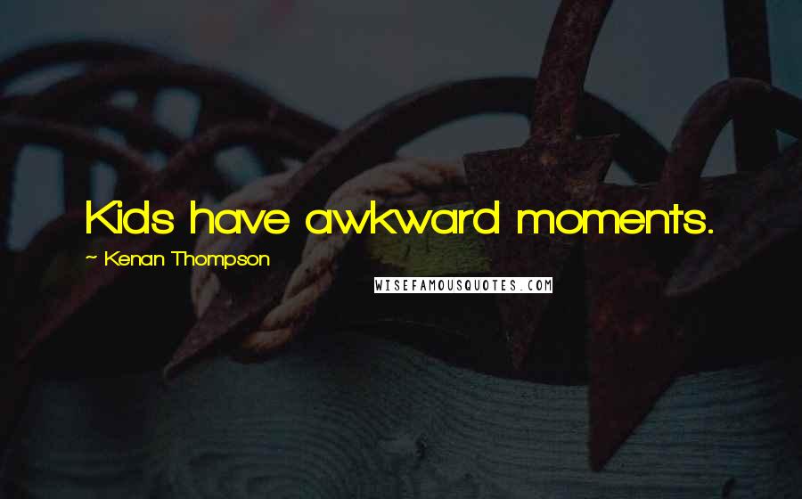 Kenan Thompson Quotes: Kids have awkward moments.