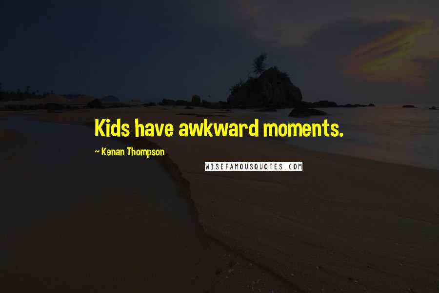 Kenan Thompson Quotes: Kids have awkward moments.