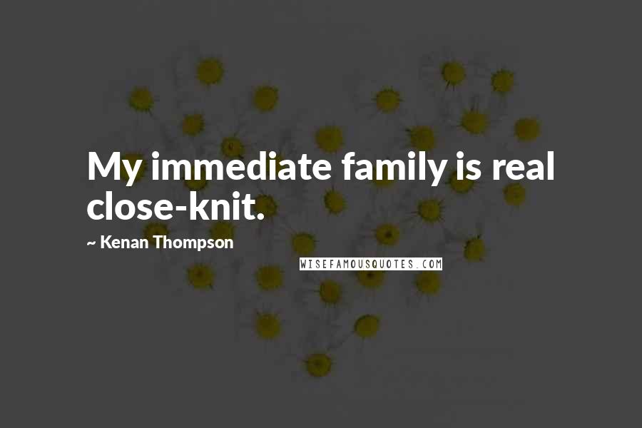 Kenan Thompson Quotes: My immediate family is real close-knit.