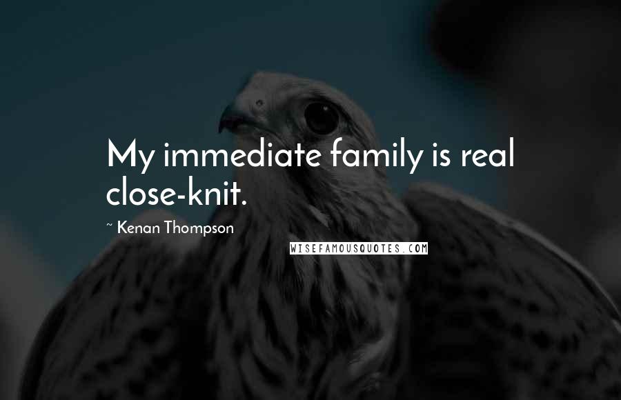 Kenan Thompson Quotes: My immediate family is real close-knit.