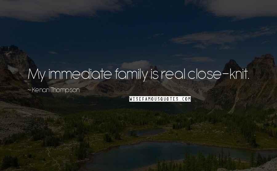 Kenan Thompson Quotes: My immediate family is real close-knit.