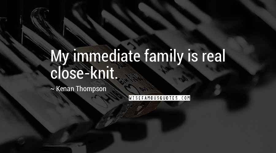 Kenan Thompson Quotes: My immediate family is real close-knit.