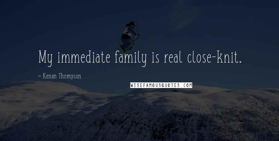 Kenan Thompson Quotes: My immediate family is real close-knit.