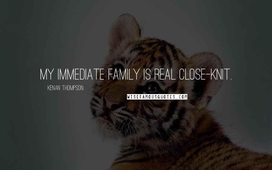 Kenan Thompson Quotes: My immediate family is real close-knit.