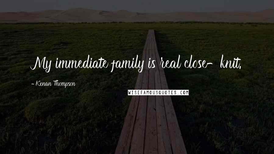 Kenan Thompson Quotes: My immediate family is real close-knit.