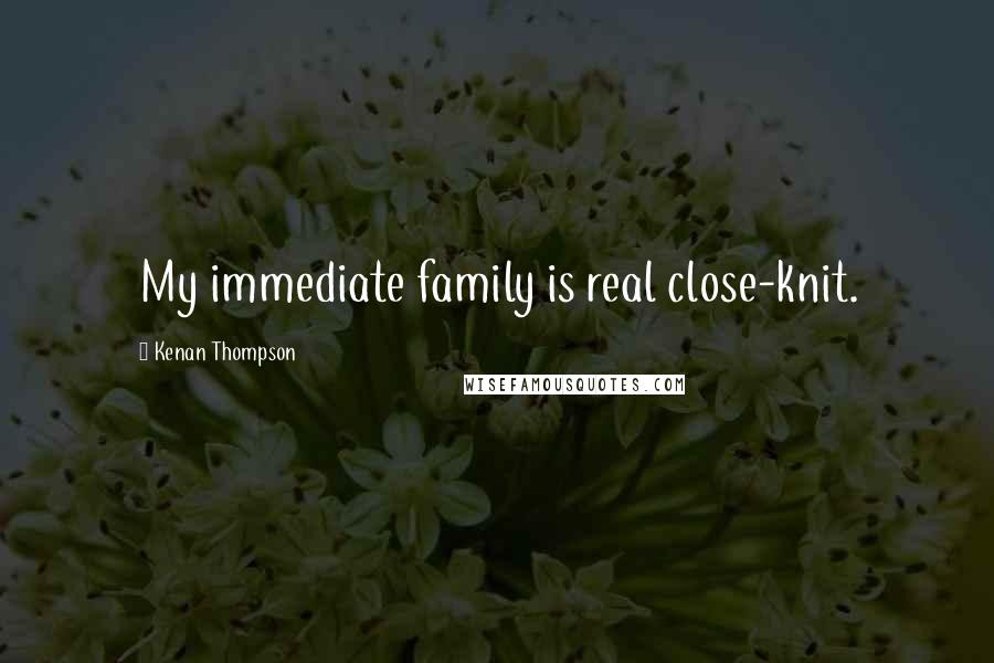 Kenan Thompson Quotes: My immediate family is real close-knit.