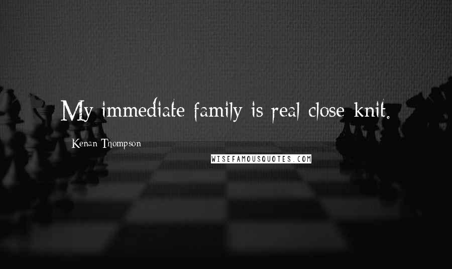 Kenan Thompson Quotes: My immediate family is real close-knit.