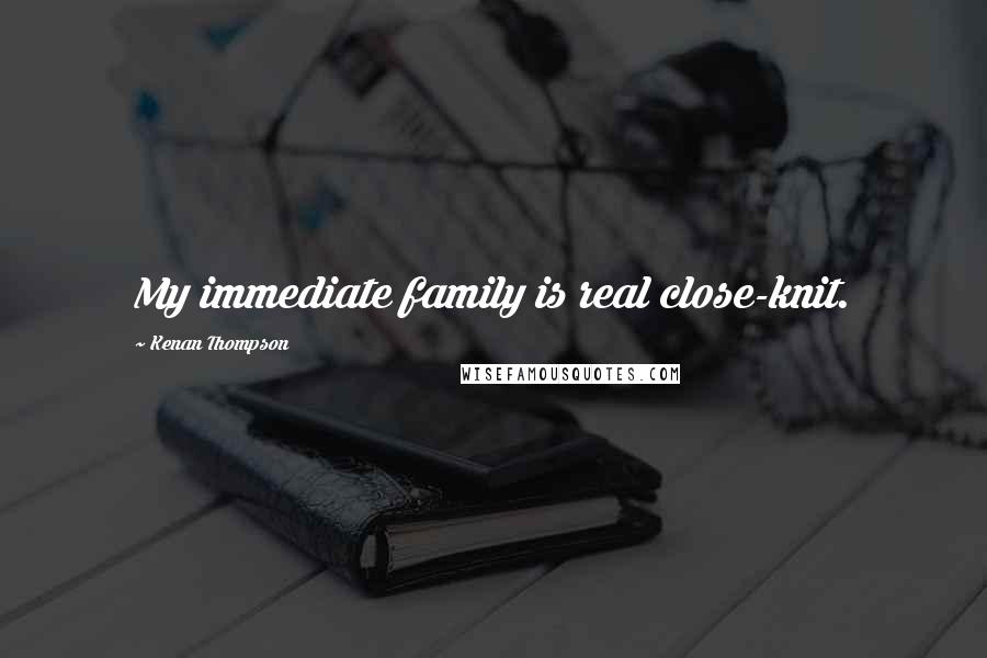 Kenan Thompson Quotes: My immediate family is real close-knit.