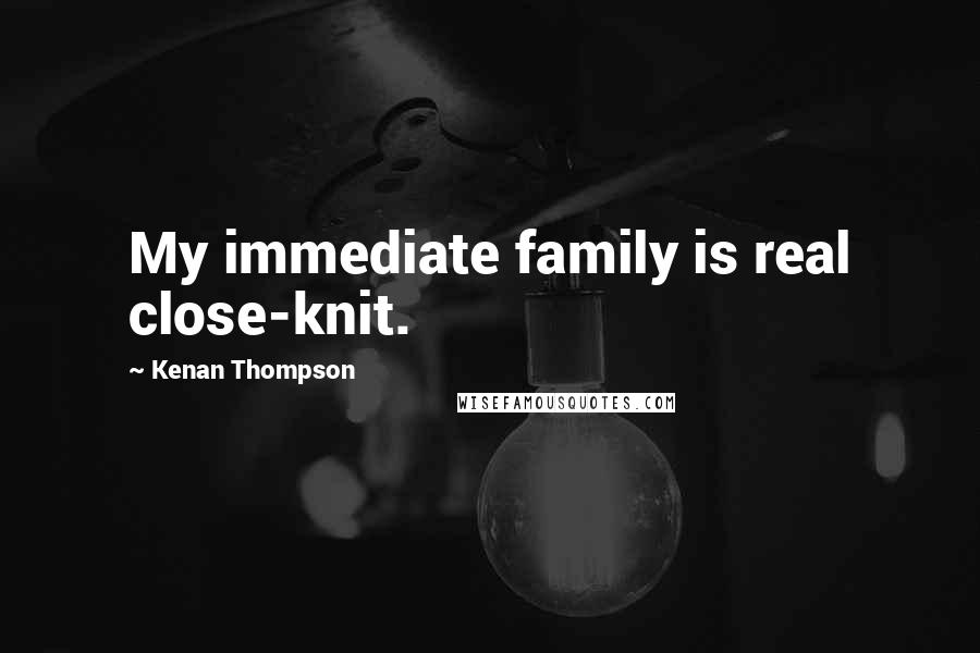 Kenan Thompson Quotes: My immediate family is real close-knit.