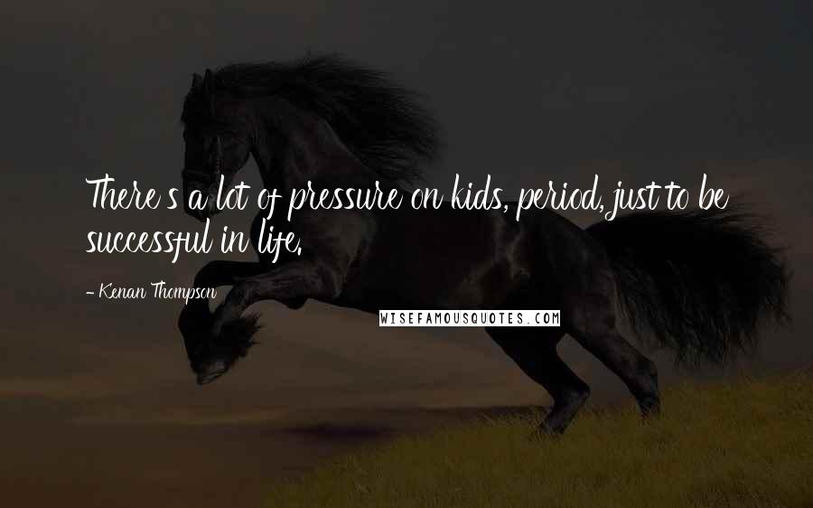 Kenan Thompson Quotes: There's a lot of pressure on kids, period, just to be successful in life.