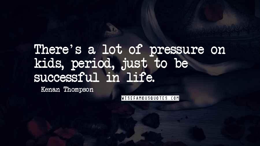 Kenan Thompson Quotes: There's a lot of pressure on kids, period, just to be successful in life.