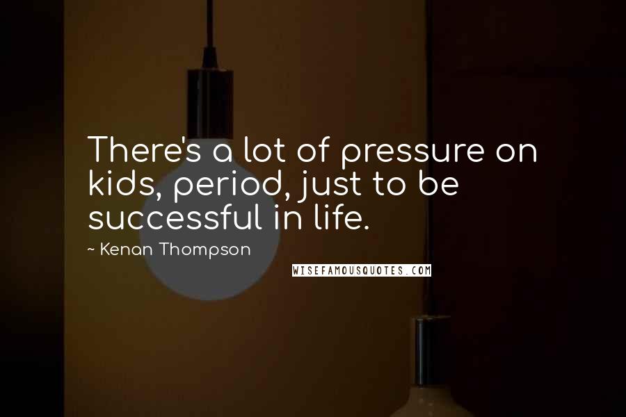 Kenan Thompson Quotes: There's a lot of pressure on kids, period, just to be successful in life.