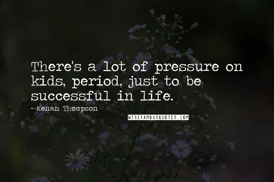 Kenan Thompson Quotes: There's a lot of pressure on kids, period, just to be successful in life.