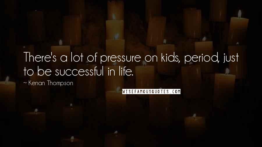 Kenan Thompson Quotes: There's a lot of pressure on kids, period, just to be successful in life.