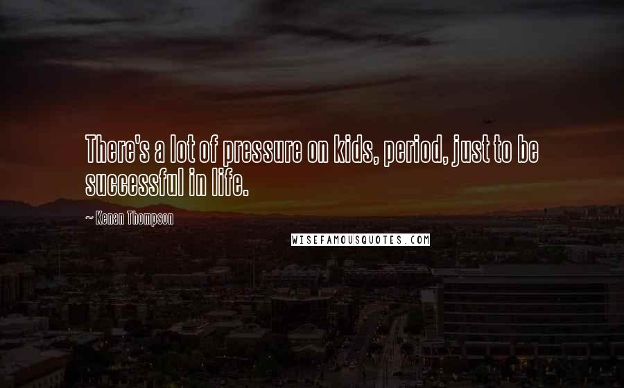 Kenan Thompson Quotes: There's a lot of pressure on kids, period, just to be successful in life.
