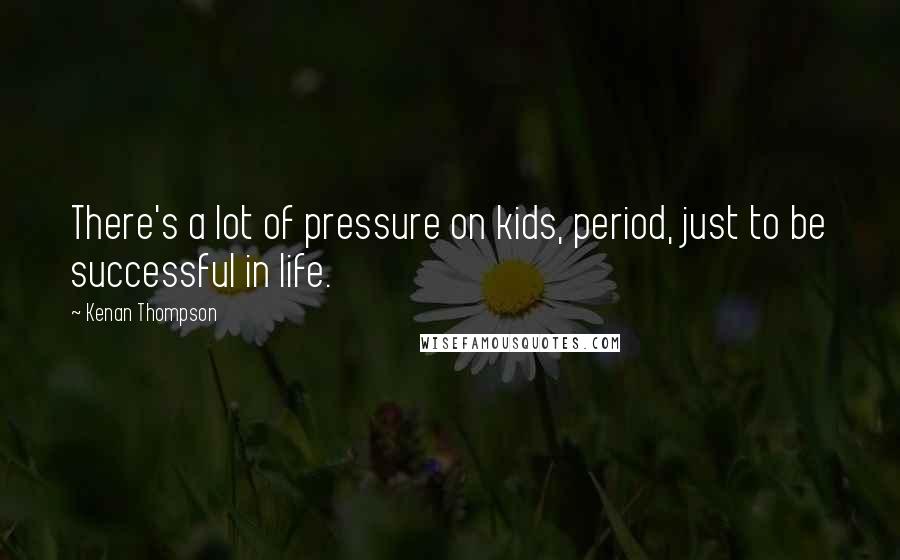 Kenan Thompson Quotes: There's a lot of pressure on kids, period, just to be successful in life.