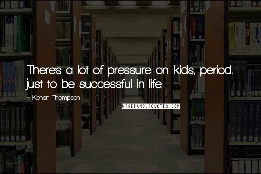 Kenan Thompson Quotes: There's a lot of pressure on kids, period, just to be successful in life.