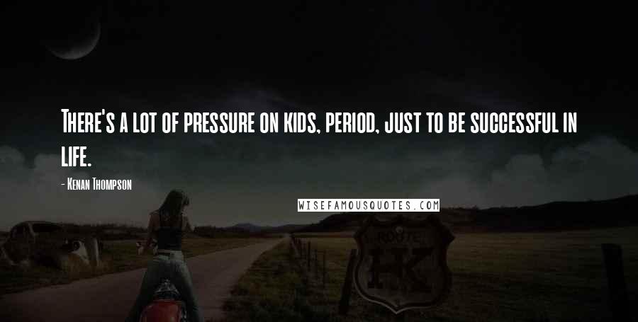 Kenan Thompson Quotes: There's a lot of pressure on kids, period, just to be successful in life.