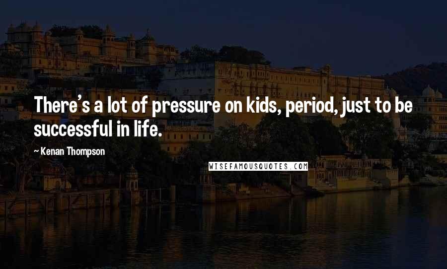 Kenan Thompson Quotes: There's a lot of pressure on kids, period, just to be successful in life.