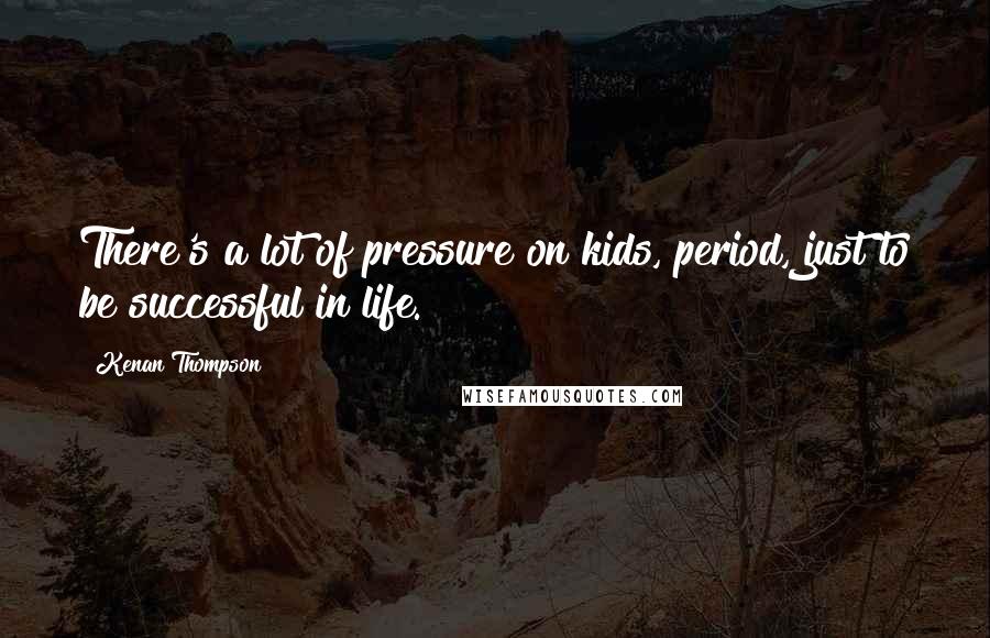 Kenan Thompson Quotes: There's a lot of pressure on kids, period, just to be successful in life.