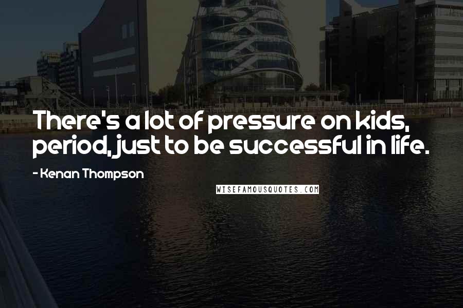 Kenan Thompson Quotes: There's a lot of pressure on kids, period, just to be successful in life.
