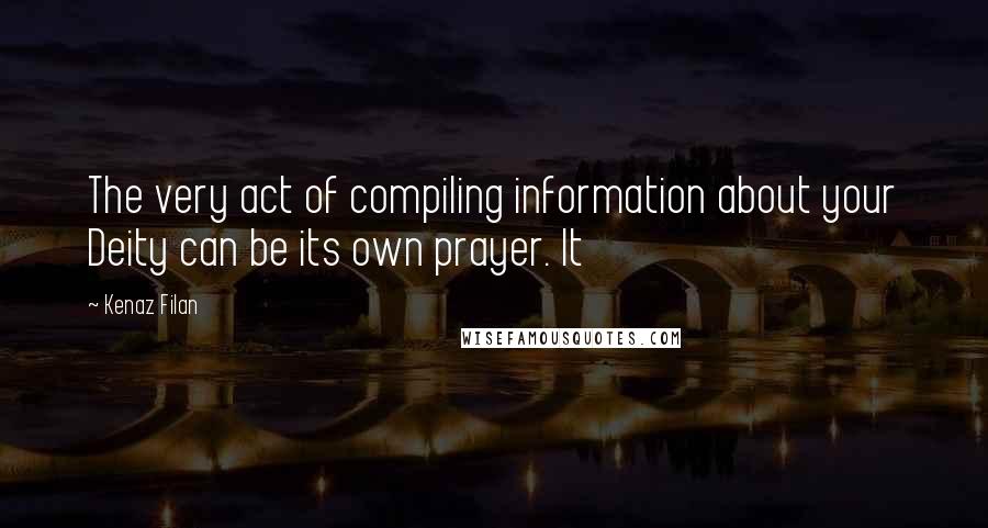 Kenaz Filan Quotes: The very act of compiling information about your Deity can be its own prayer. It