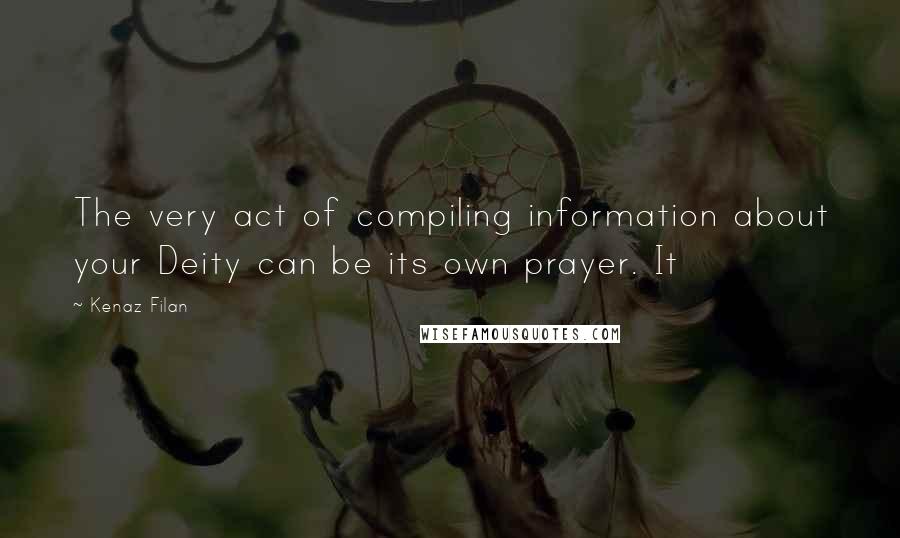 Kenaz Filan Quotes: The very act of compiling information about your Deity can be its own prayer. It