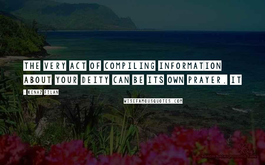 Kenaz Filan Quotes: The very act of compiling information about your Deity can be its own prayer. It