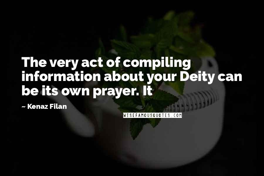 Kenaz Filan Quotes: The very act of compiling information about your Deity can be its own prayer. It