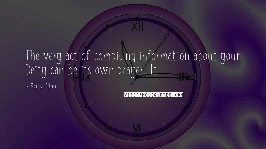 Kenaz Filan Quotes: The very act of compiling information about your Deity can be its own prayer. It