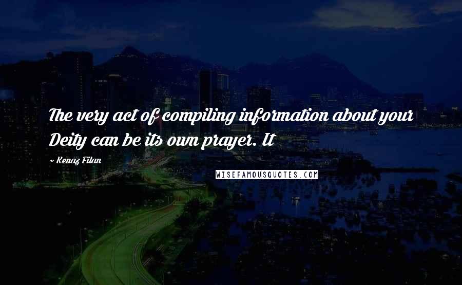 Kenaz Filan Quotes: The very act of compiling information about your Deity can be its own prayer. It